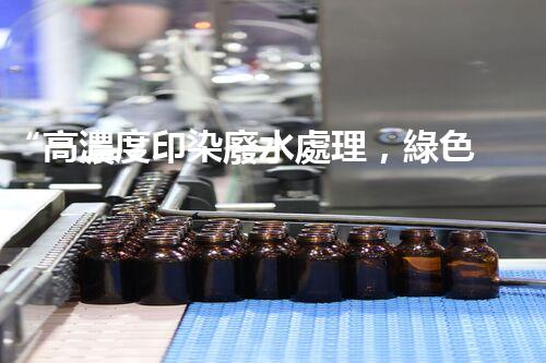 “高濃度印染廢水處理，綠色創(chuàng)新，凈享環(huán)保新篇章”
